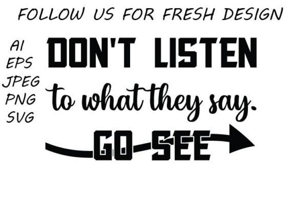 Don’t Listen to What They Say. Go See. Graphics & T-Shirt Designs